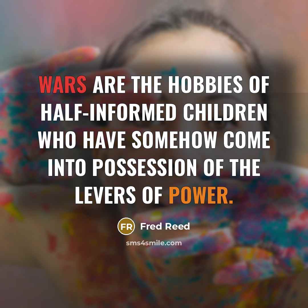 “Wars are the hobbies of half-informed children who have somehow…” quote by Fred Reed