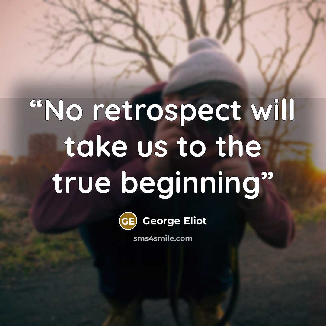 “No retrospect will take us to the true beginning” quote by George Eliot