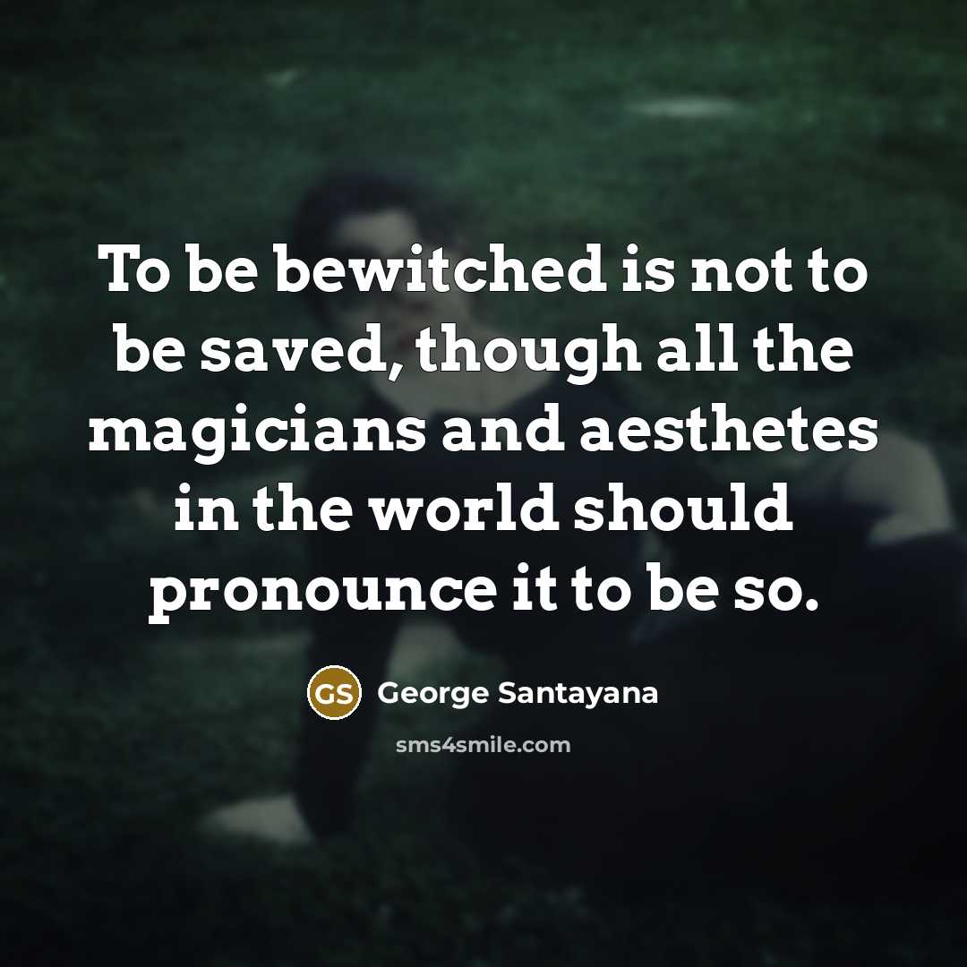 “To be bewitched is not to be saved, though all…” quote by George Santayana