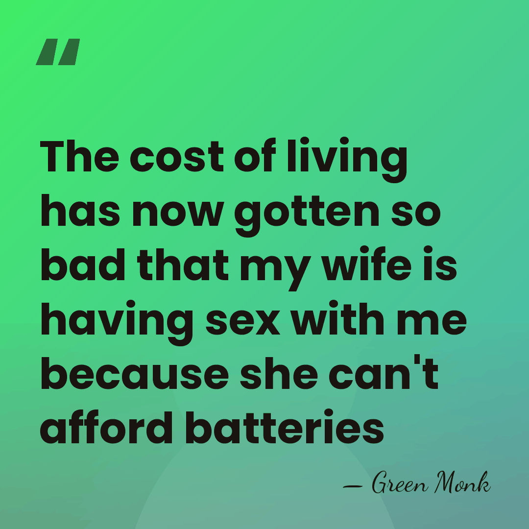 The cost of living has now gotten so bad that my wife&hellip; - Green Monk