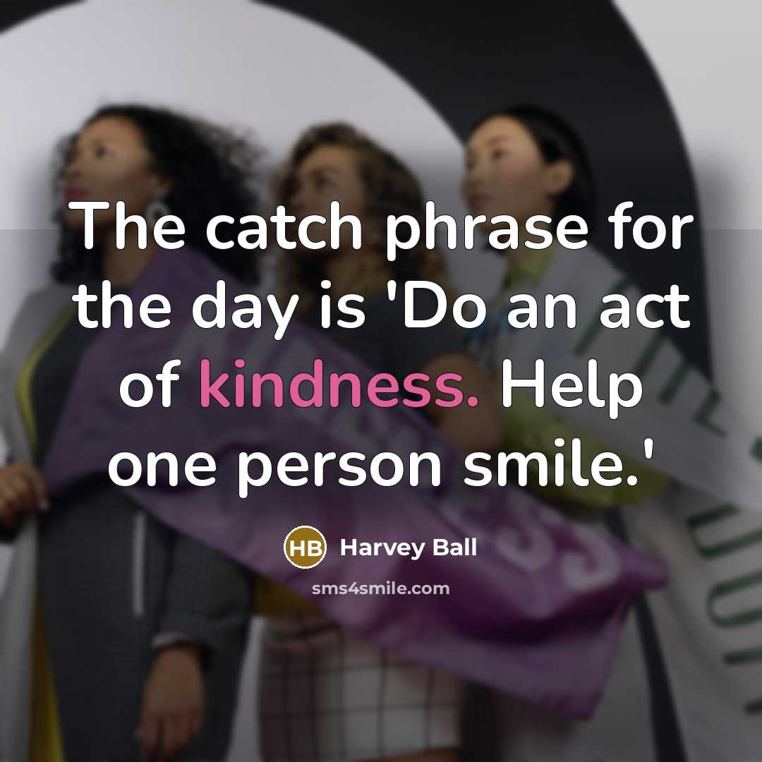 “The catch phrase for the day is 'Do an act…” quote by Harvey Ball