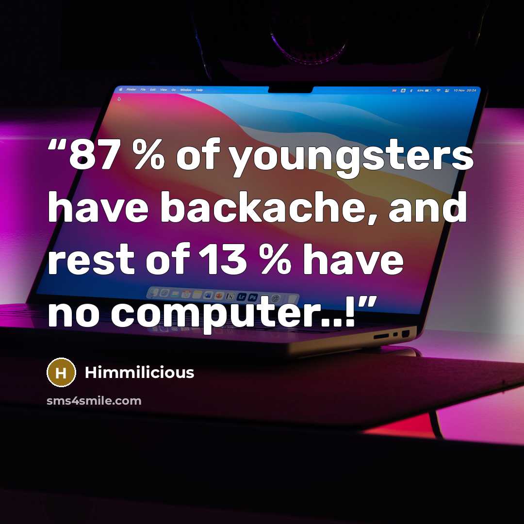 “87 % of youngsters have backache, and rest of 13 % have no computer..!” quote by Himmilicious