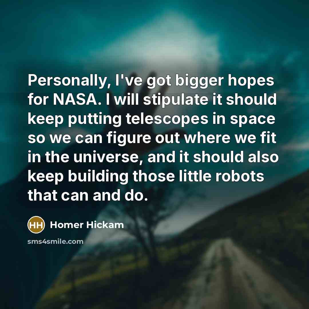 “Personally, I've got bigger hopes for NASA. I will stipulate…” quote by Homer Hickam