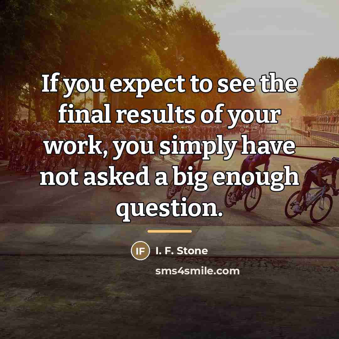 “If you expect to see the final results of your…” quote by I. F. Stone