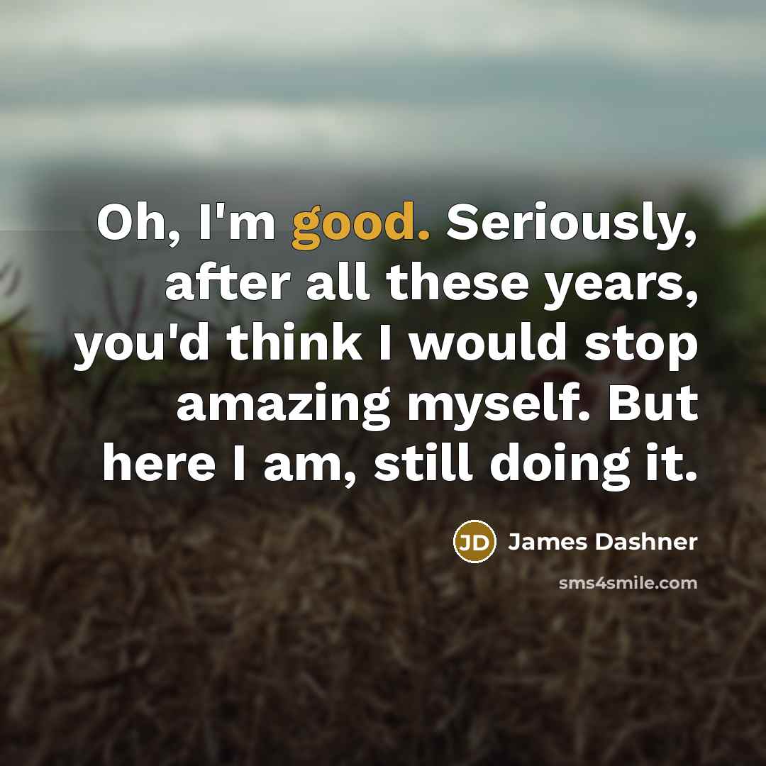 “Oh, I'm good. Seriously, after all these years, you'd think…” quote by James Dashner