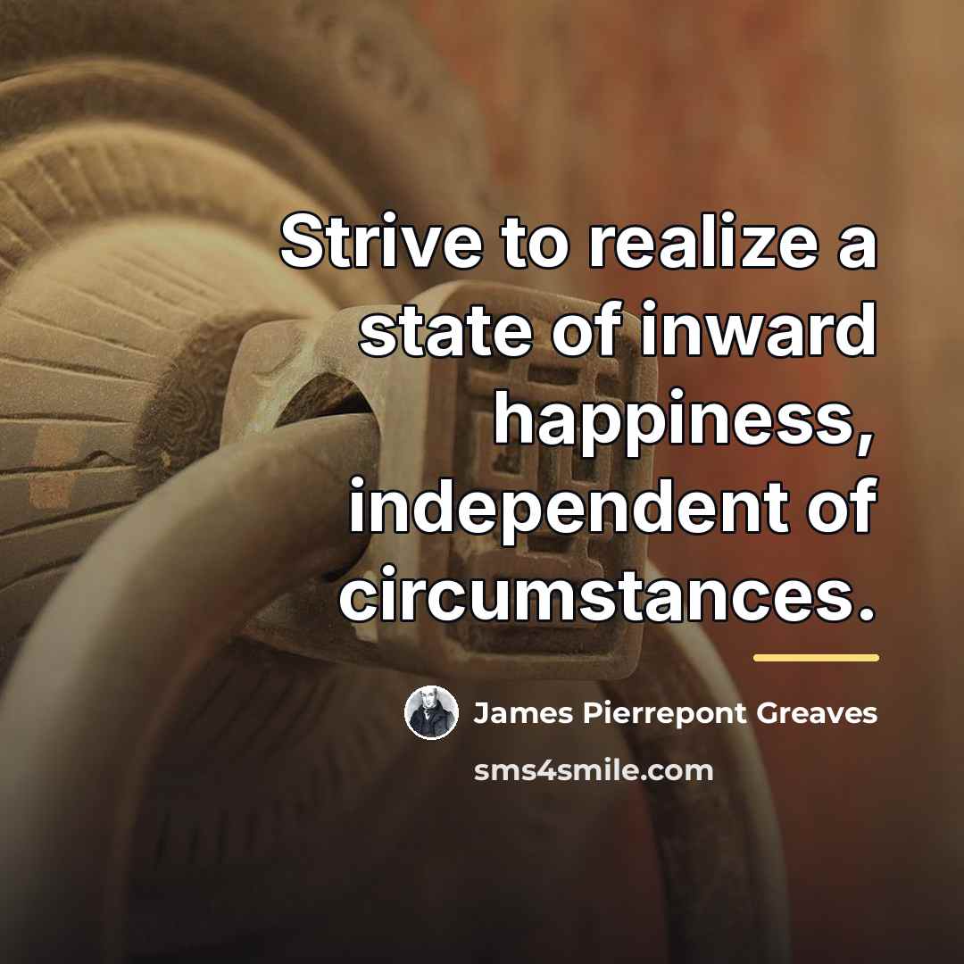 “Strive to realize a state of inward happiness, independent of…” quote by James Pierrepont Greaves