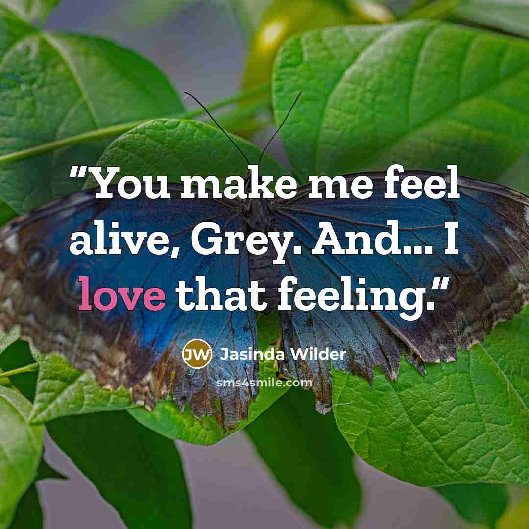 “You make me feel alive, Grey. And… I love that feeling.” quote by Jasinda Wilder