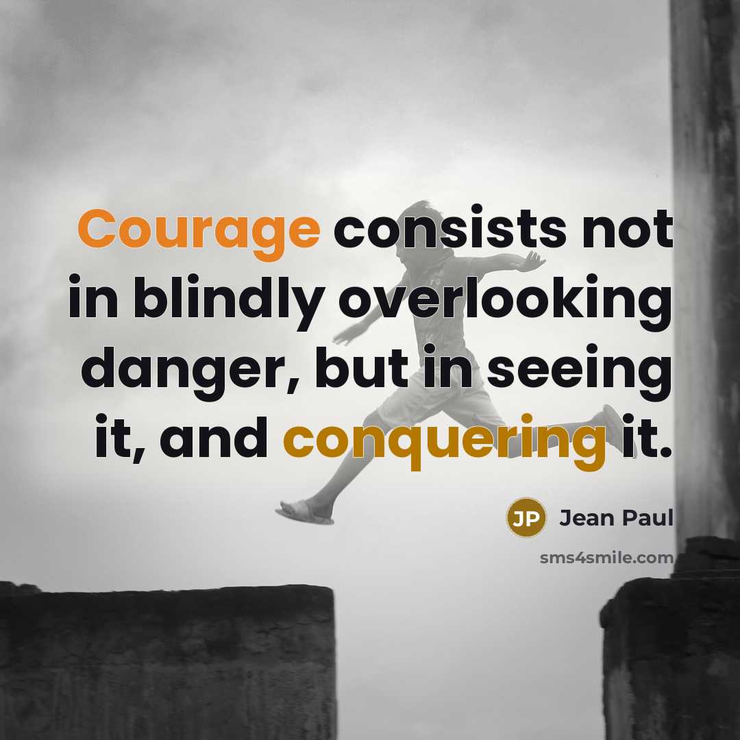 “Courage consists not in blindly overlooking danger, but in seeing it, and conquering it.” quote by Jean Paul