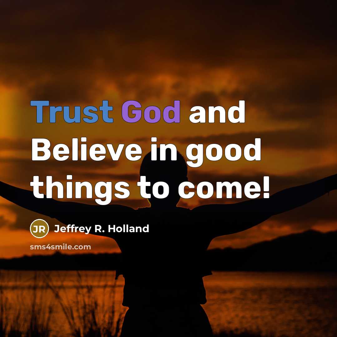 “Trust God and Believe in good things to come!…” quote by Jeffrey R. Holland