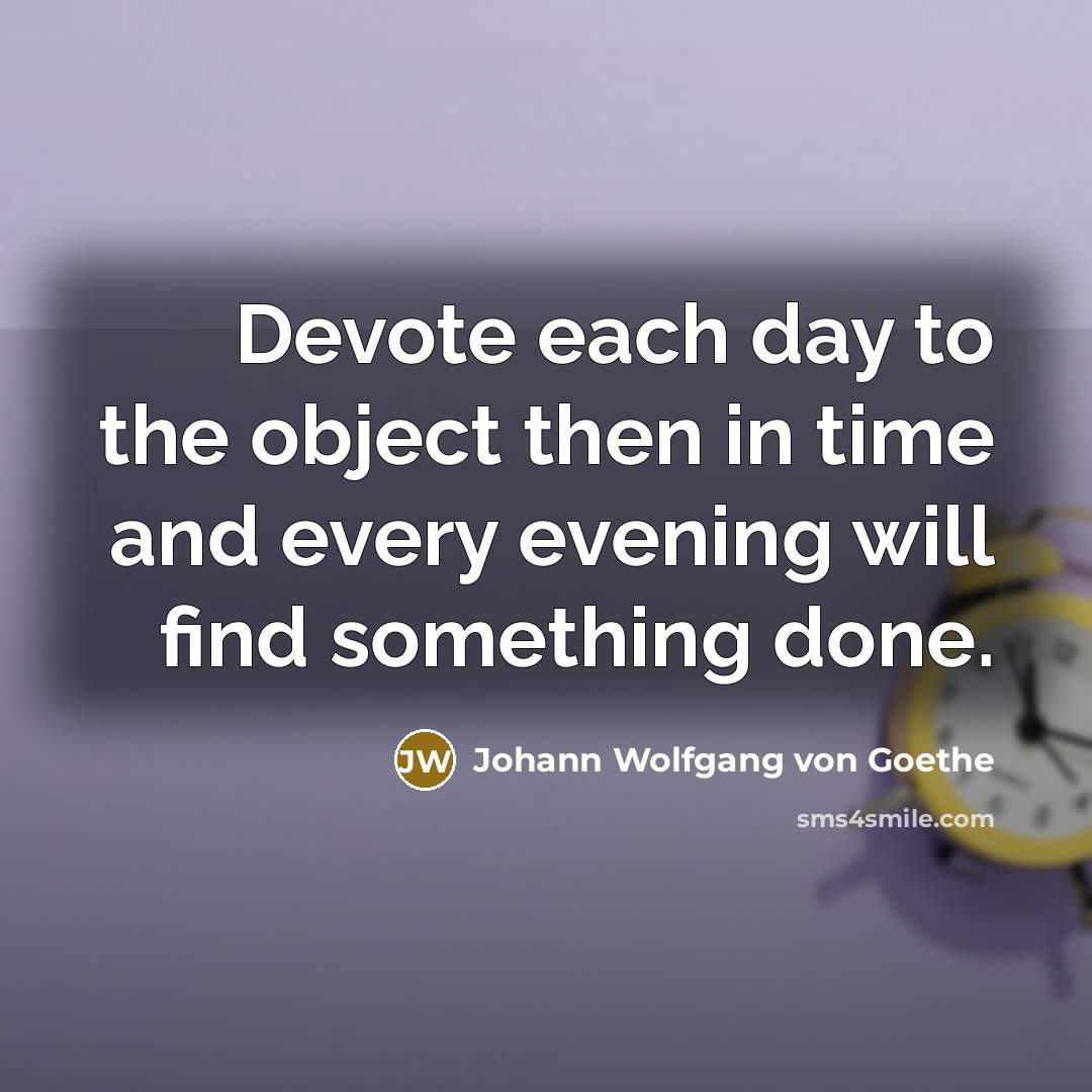 “Devote each day to the object then in time and…” quote by Johann Wolfgang von Goethe