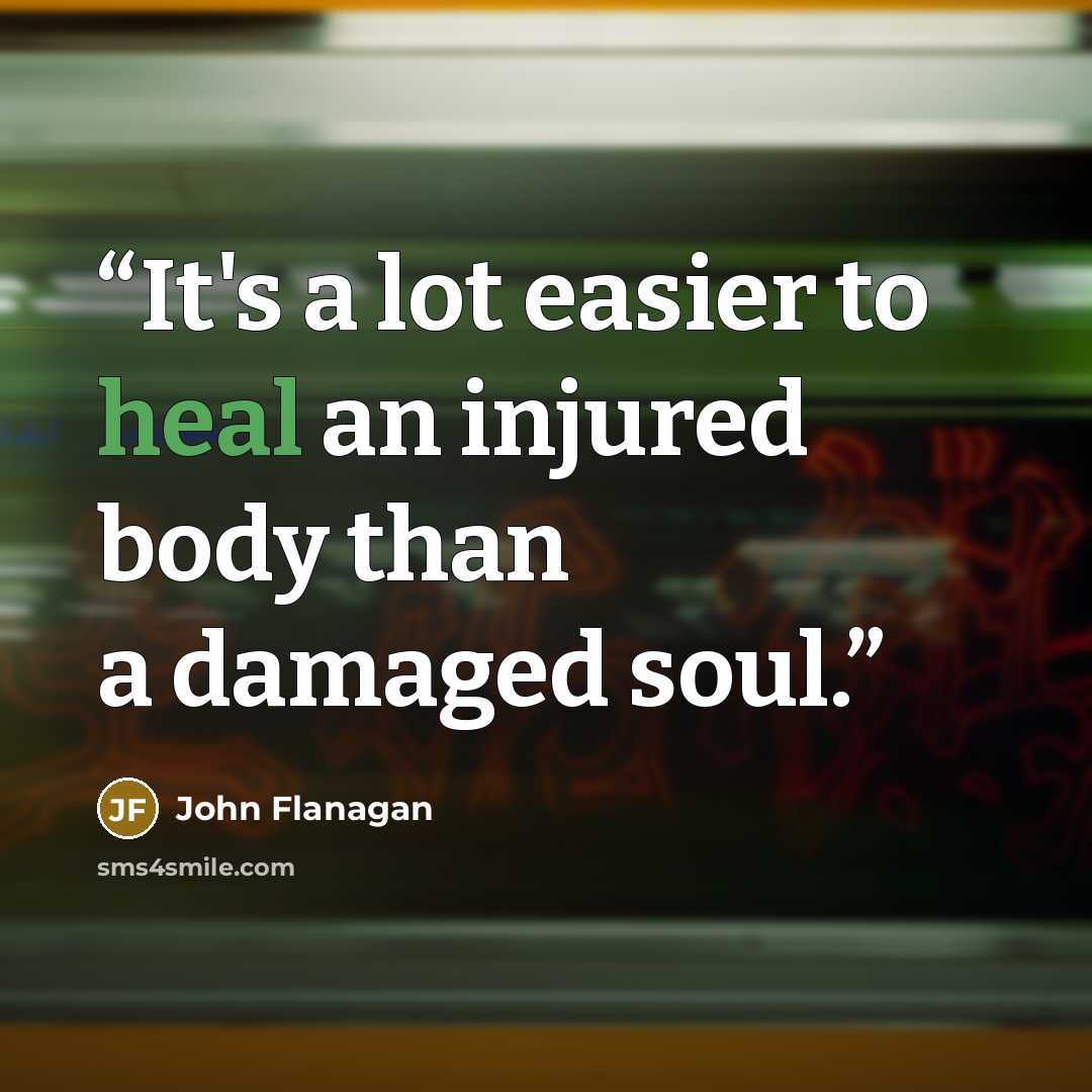 “It's a lot easier to heal an injured body than a damaged soul.” quote by John Flanagan