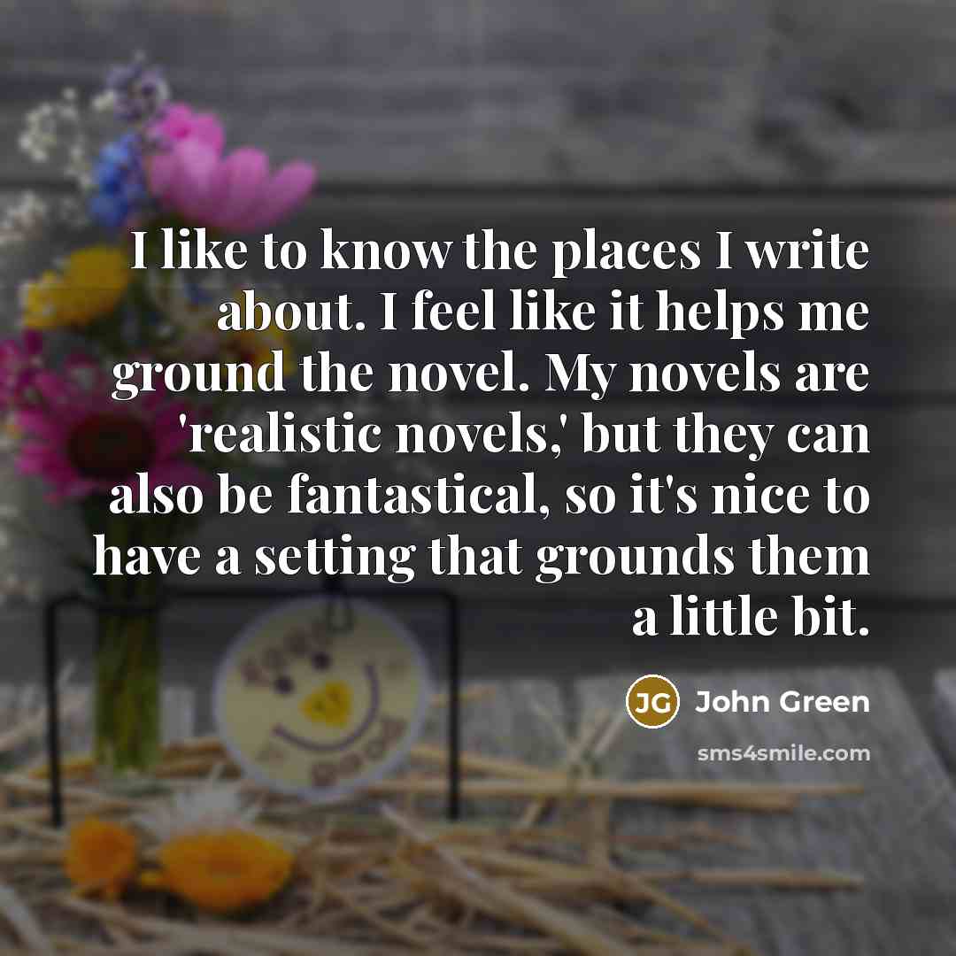 “I like to know the places I write about. I…” quote by John Green