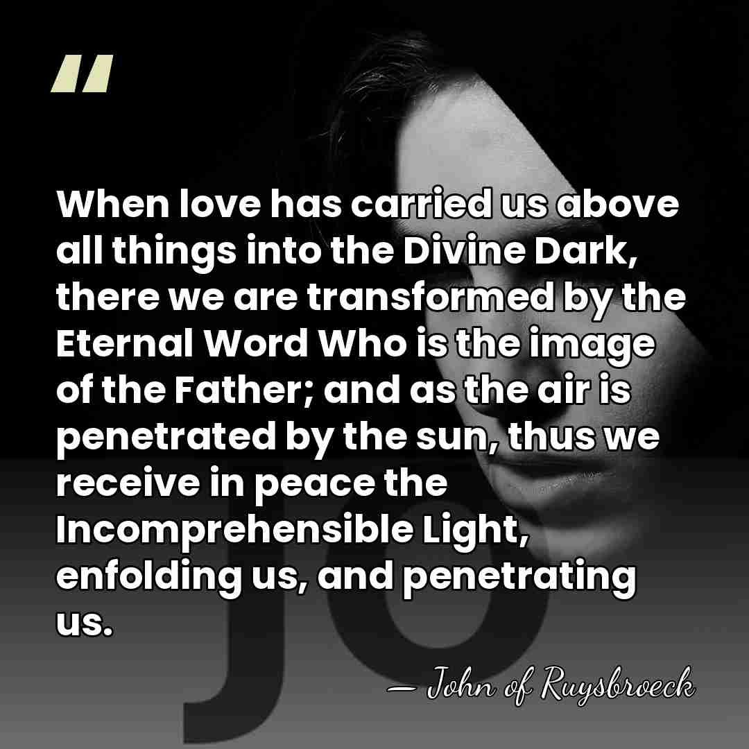 When love has carried us above all things into the Divine Dark,&hellip; - John of Ruysbroeck