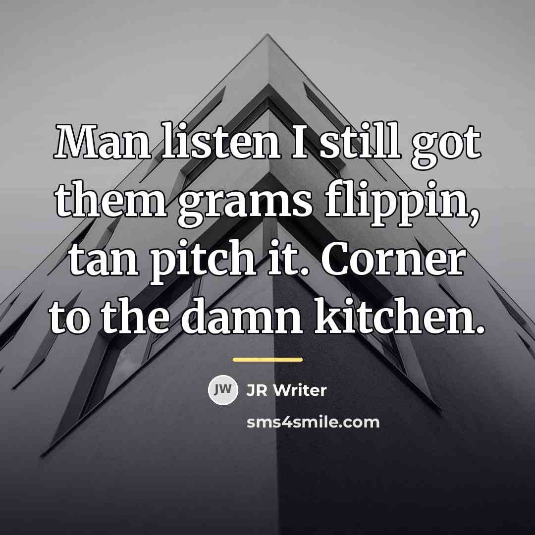 “Man listen I still got them grams flippin, tan pitch…” quote by JR Writer