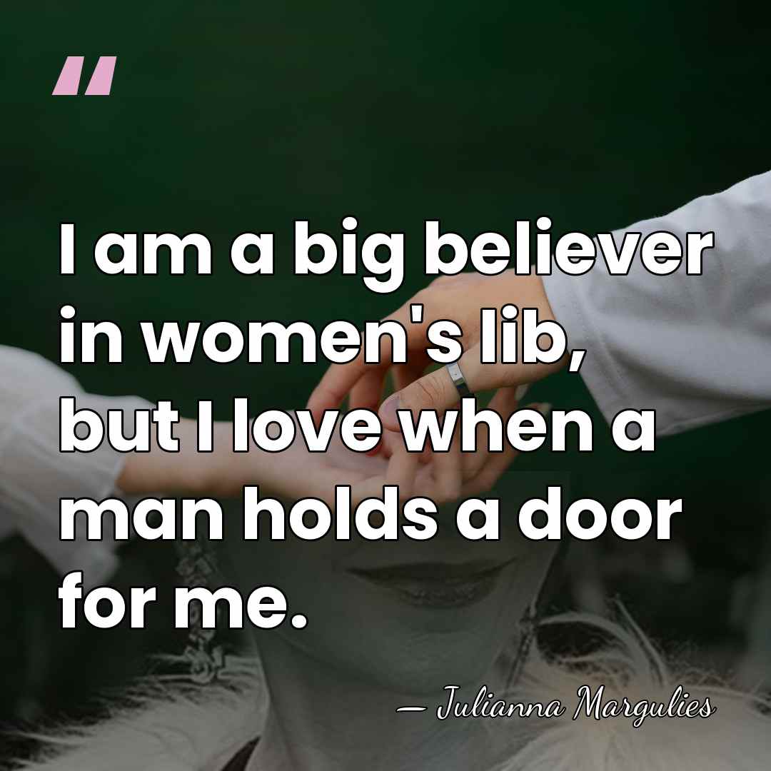 I am a big believer in women's lib, but I love when&hellip; - Julianna Margulies