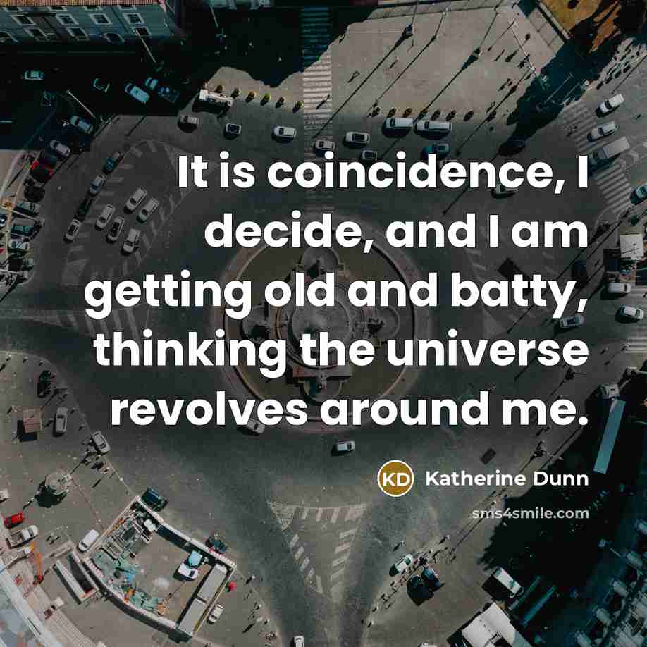 “It is coincidence, I decide, and I am getting old…” quote by Katherine Dunn