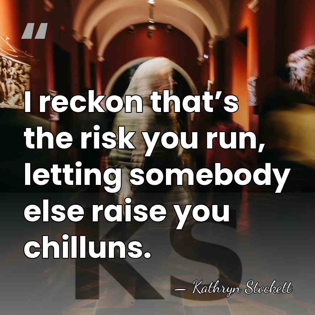 I reckon that’s the risk you run, letting somebody else raise you&hellip; - Kathryn Stockett