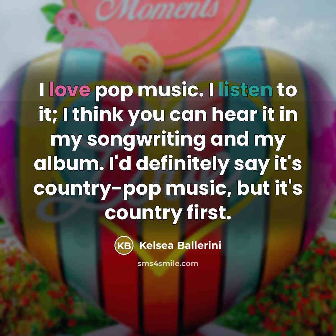 “I love pop music. I listen to it; I think…” quote by Kelsea Ballerini