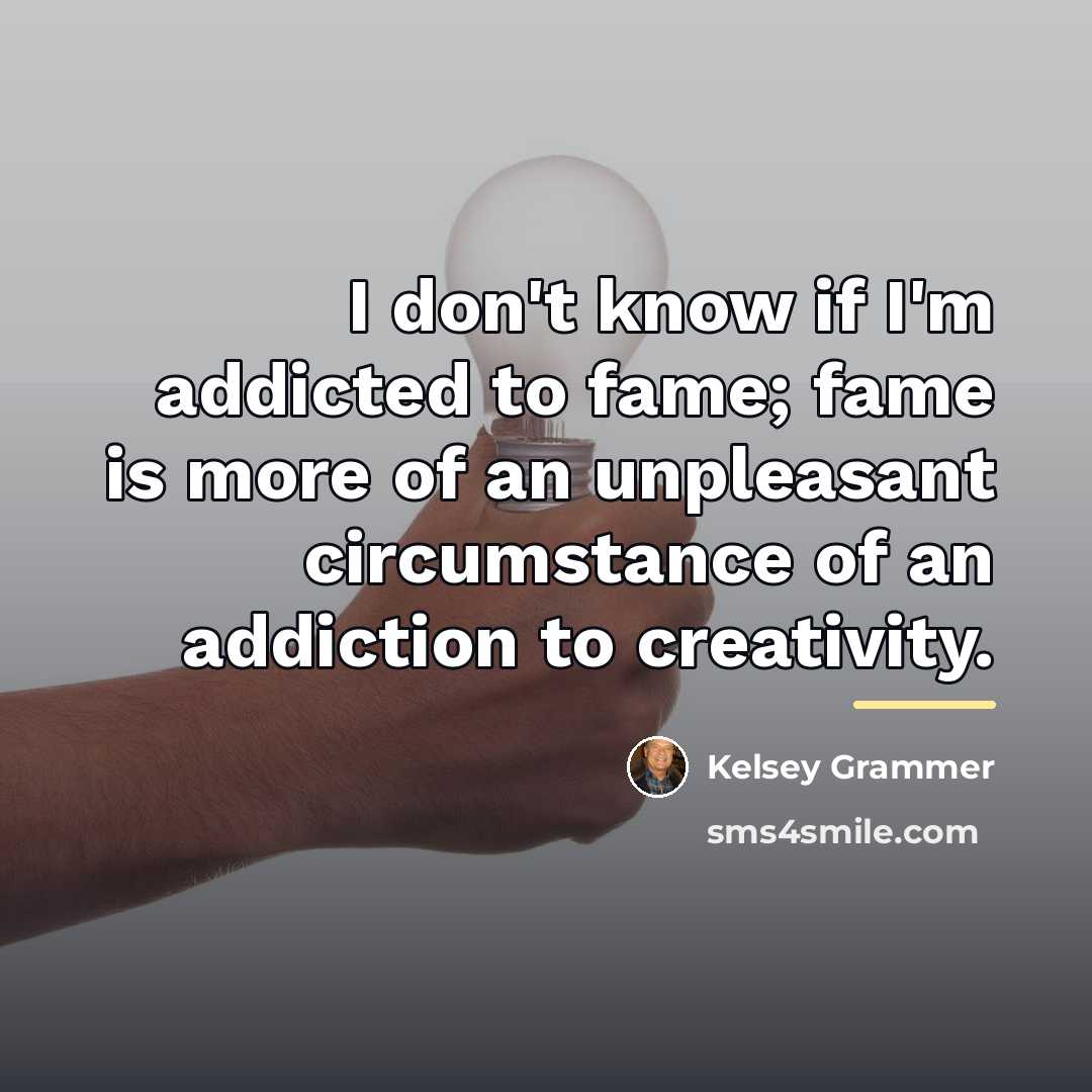 “I don't know if I'm addicted to fame; fame is…” quote by Kelsey Grammer