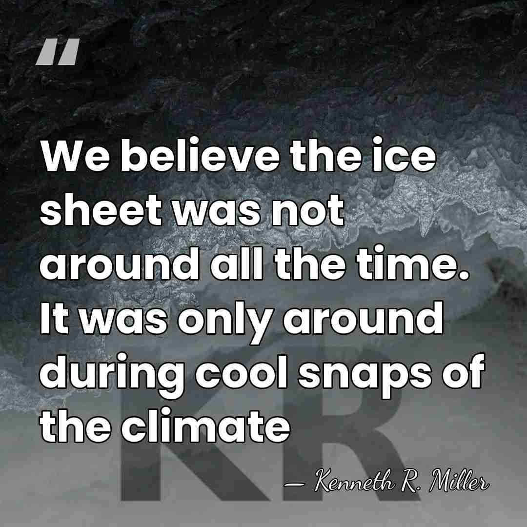 We believe the ice sheet was not around all the time. It&hellip; - Kenneth R. Miller