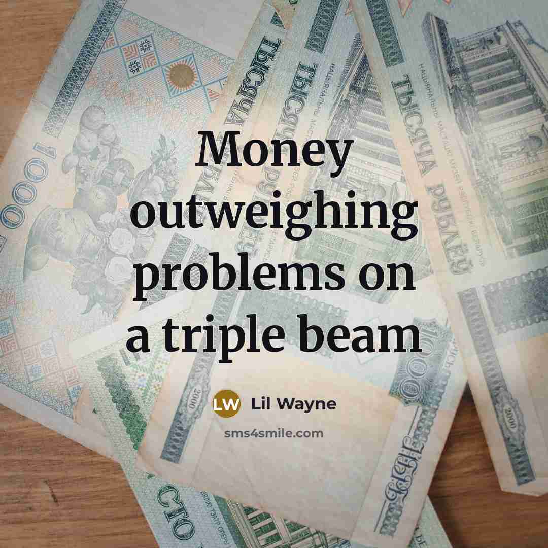 “Money outweighing problems on a triple beam…” quote by Lil Wayne
