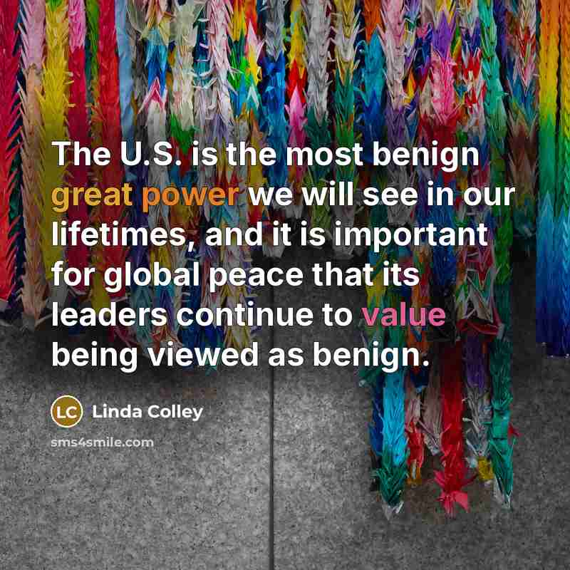 “The U.S. is the most benign great power we will…” quote by Linda Colley