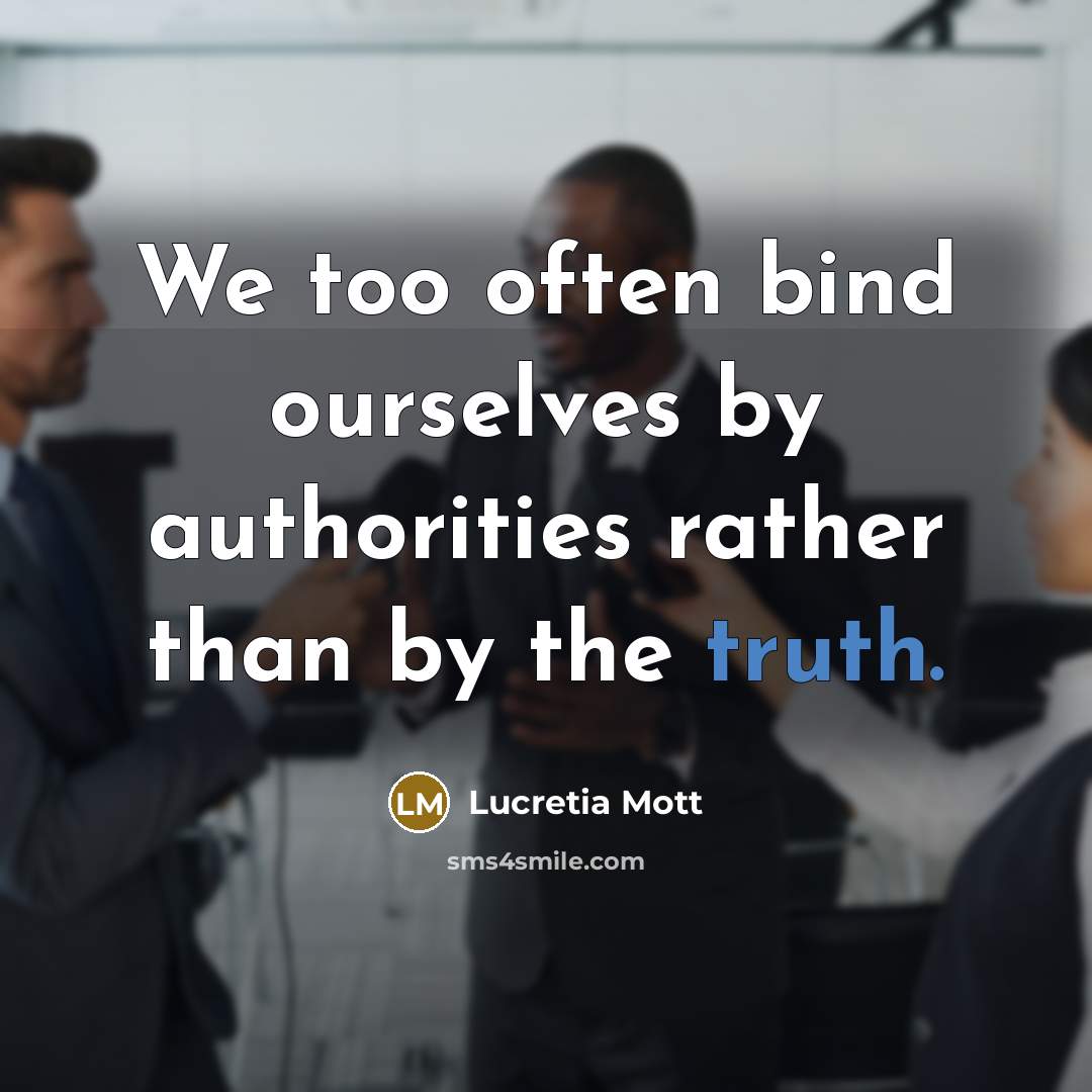 “We too often bind ourselves by authorities rather than by…” quote by Lucretia Mott