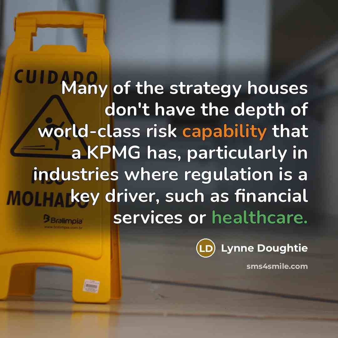 “Many of the strategy houses don't have the depth of world-class risk capability that a KPMG has, particularly in industries where regulation is a key driver, such as financial services or healthcare.” quote by Lynne Doughtie