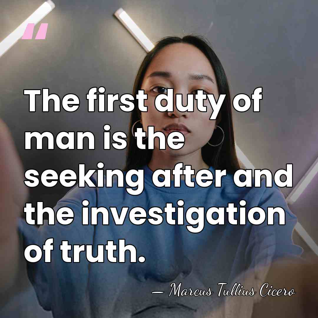 The first duty of man is the seeking after and the investigation&hellip; - Marcus Tullius Cicero