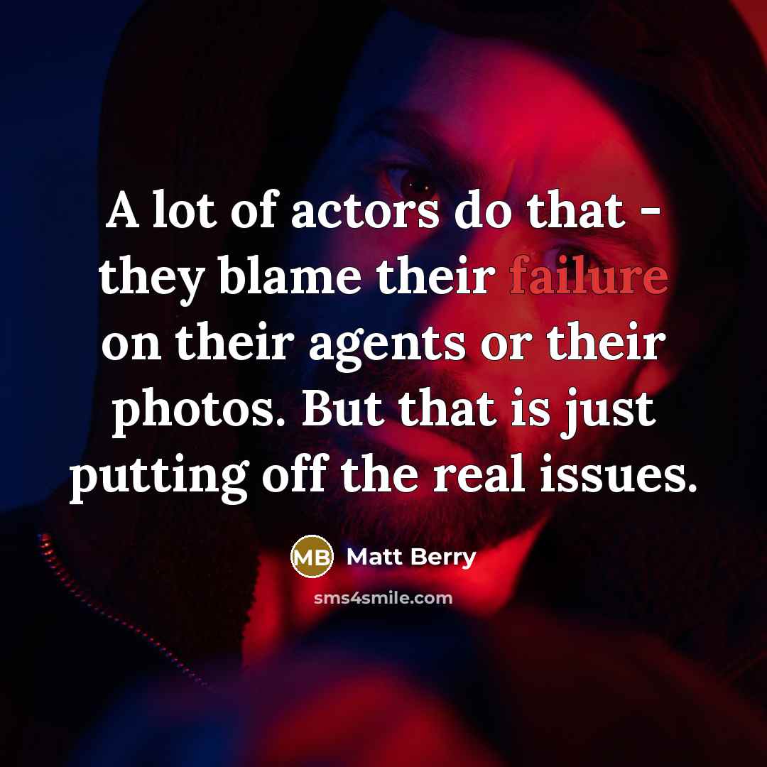 “A lot of actors do that - they blame their failure on their agents or their photos. But that is just putting off the real issues.” quote by Matt Berry