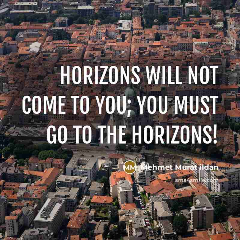 “Horizons will not come to you; you must go to the horizons!” quote by Mehmet Murat Ildan