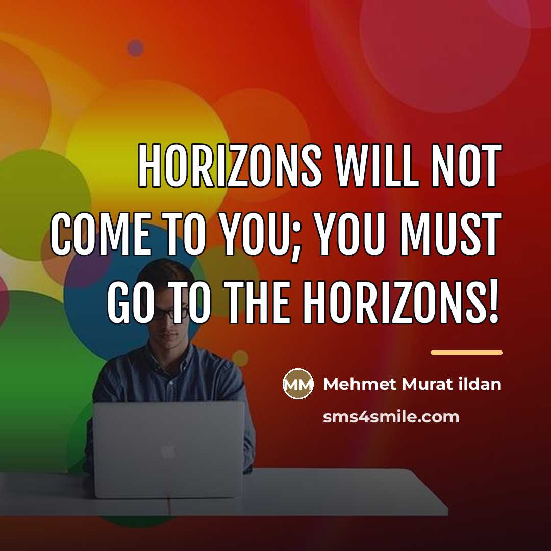 “Horizons will not come to you; you must go to…” quote by Mehmet Murat Ildan