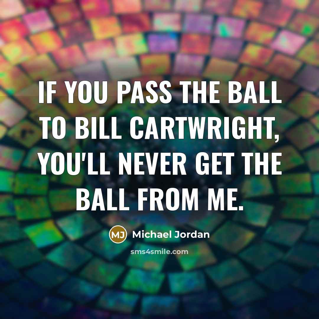 “If you pass the ball to Bill Cartwright, you'll never…” quote by Michael Jordan