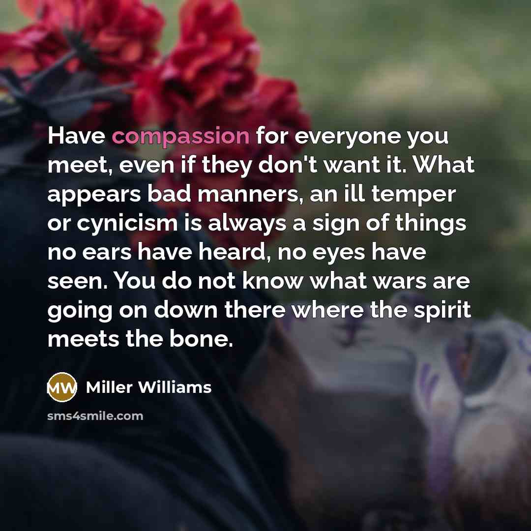 “Have compassion for everyone you meet, even if they don't…” quote by Miller Williams