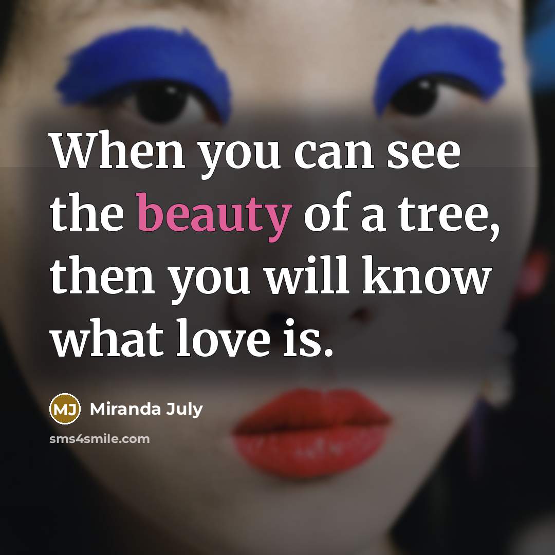 “When you can see the beauty of a tree, then…” quote by Miranda July