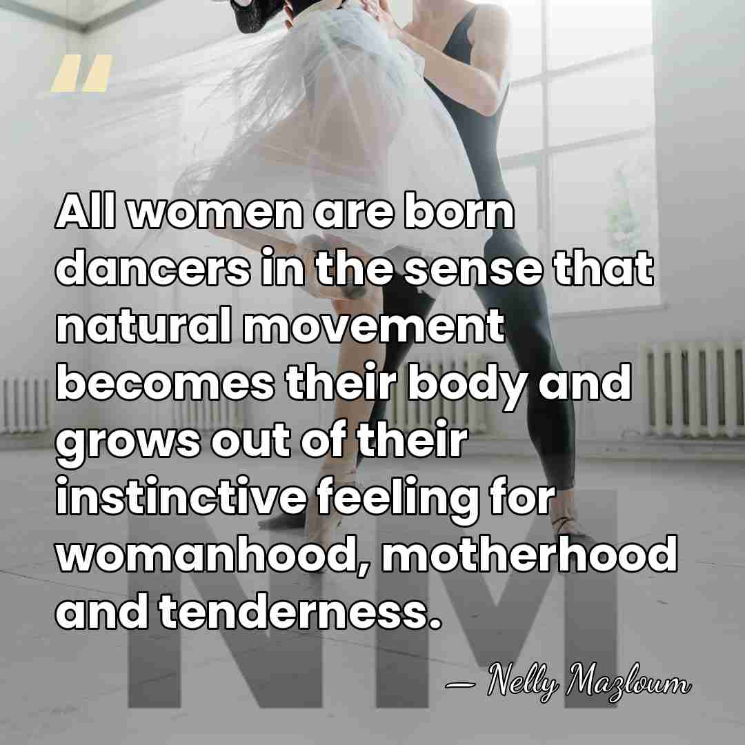 All women are born dancers in the sense that natural movement becomes&hellip; - Nelly Mazloum