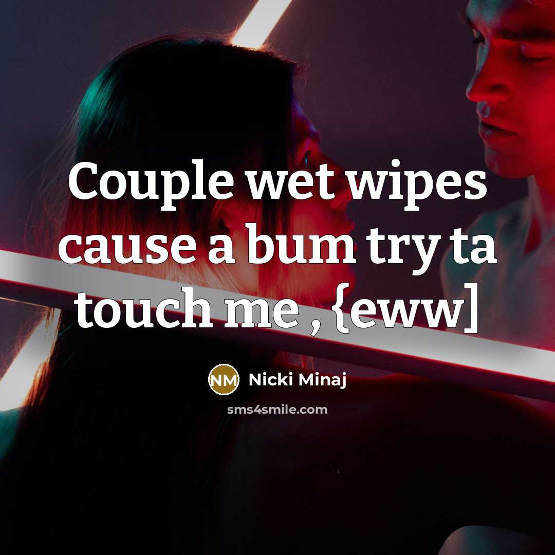 “Couple wet wipes cause a bum try ta touch me…” quote by Nicki Minaj