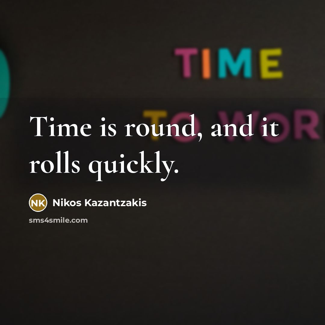 “Time is round, and it rolls quickly.” quote by Nikos Kazantzakis