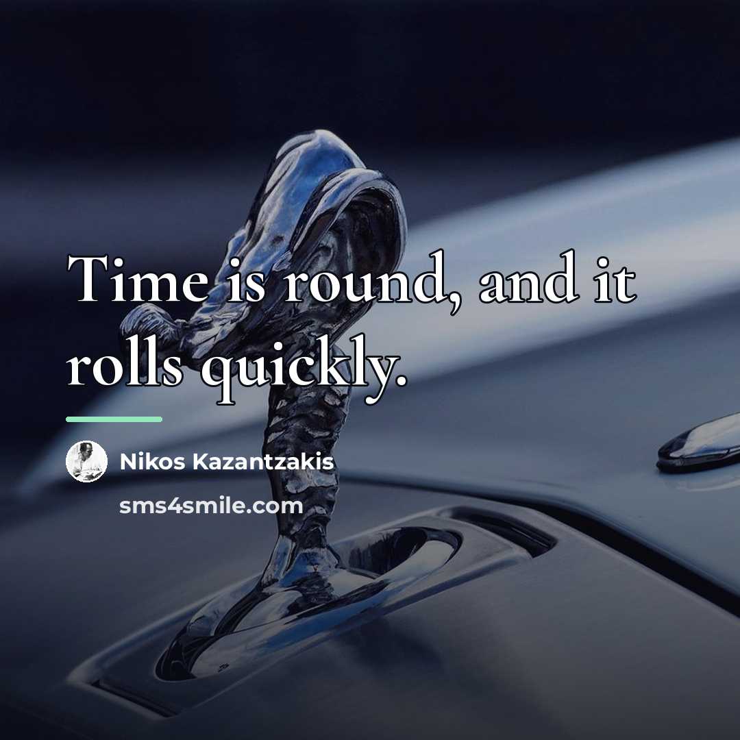 “Time is round, and it rolls quickly.…” quote by Nikos Kazantzakis