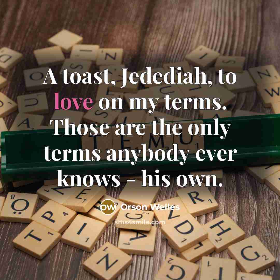 “A toast, Jedediah, to love on my terms. Those are…” quote by Orson Welles