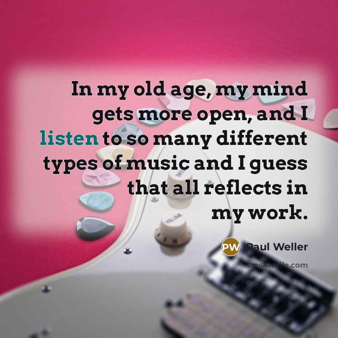 “In my old age, my mind gets more open, and…” quote by Paul Weller