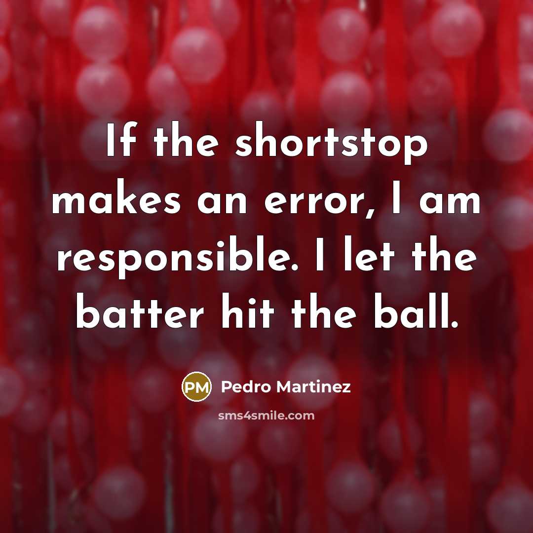 “If the shortstop makes an error, I am responsible. I…” quote by Pedro Martinez