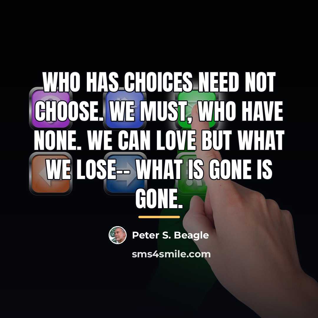 “Who has choices need not choose. We must, who have…” quote by Peter S. Beagle