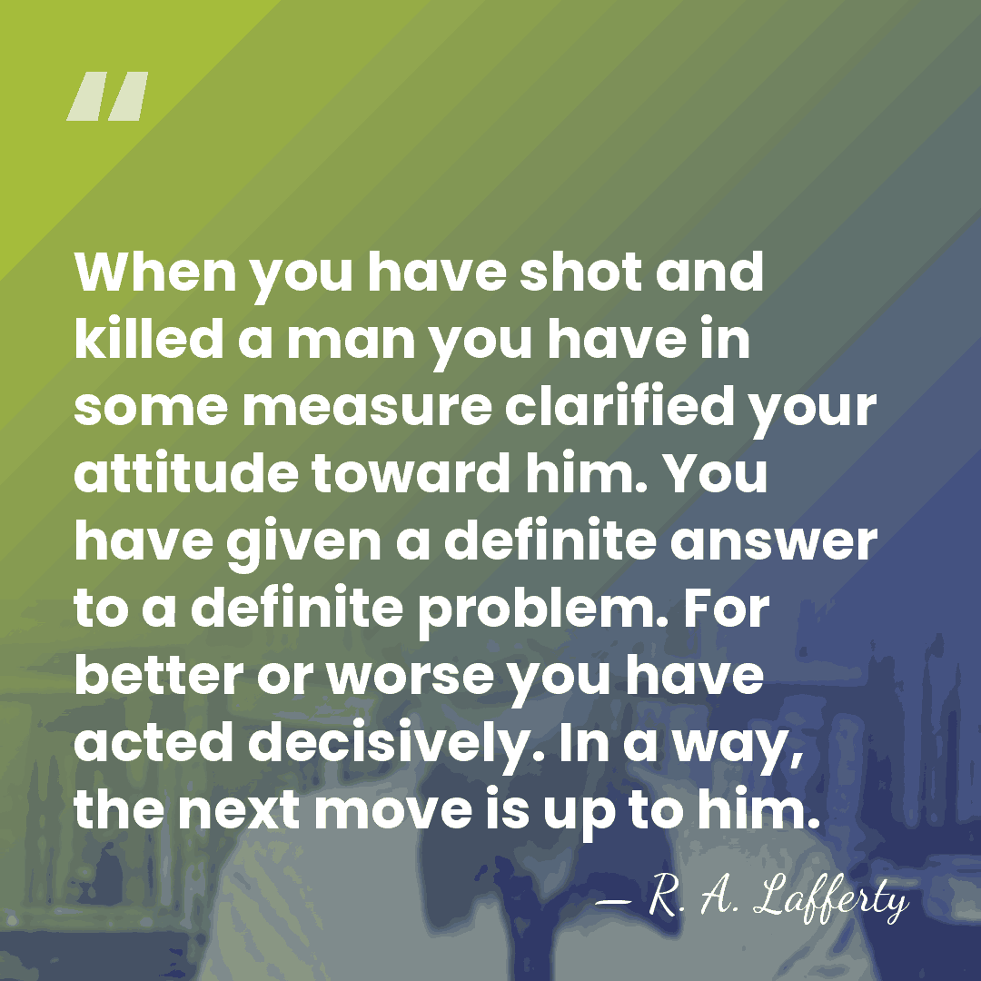 When you have shot and killed a man you have in some&hellip; - R. A. Lafferty