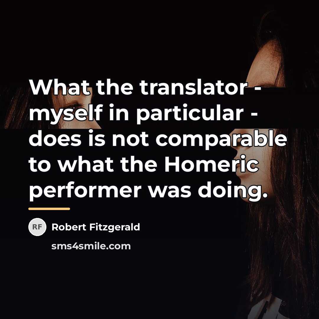 “What the translator - myself in particular - does is…” quote by Robert Fitzgerald