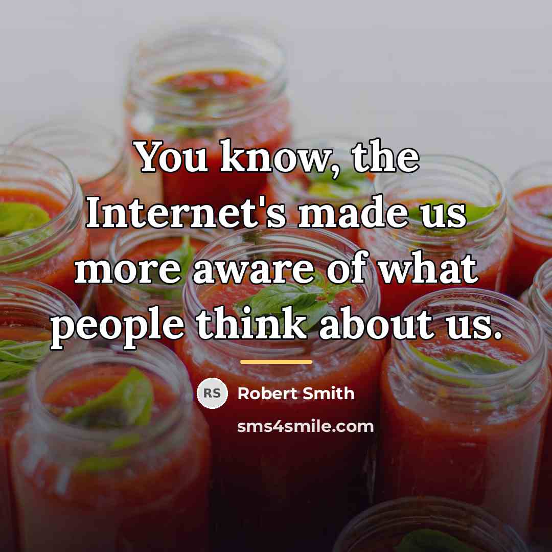 “You know, the Internet's made us more aware of what…” quote by Robert Smith