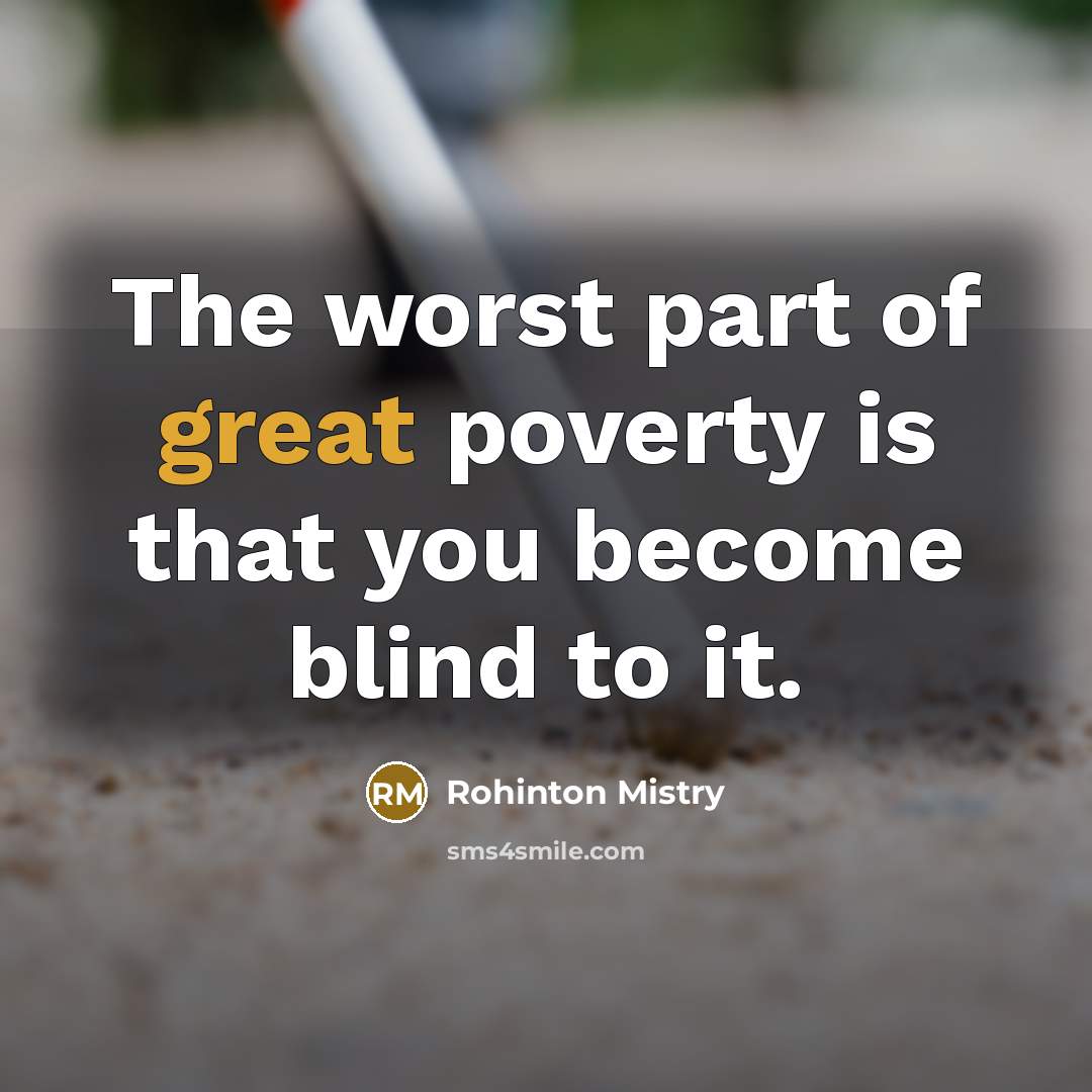 “The worst part of great poverty is that you become…” quote by Rohinton Mistry