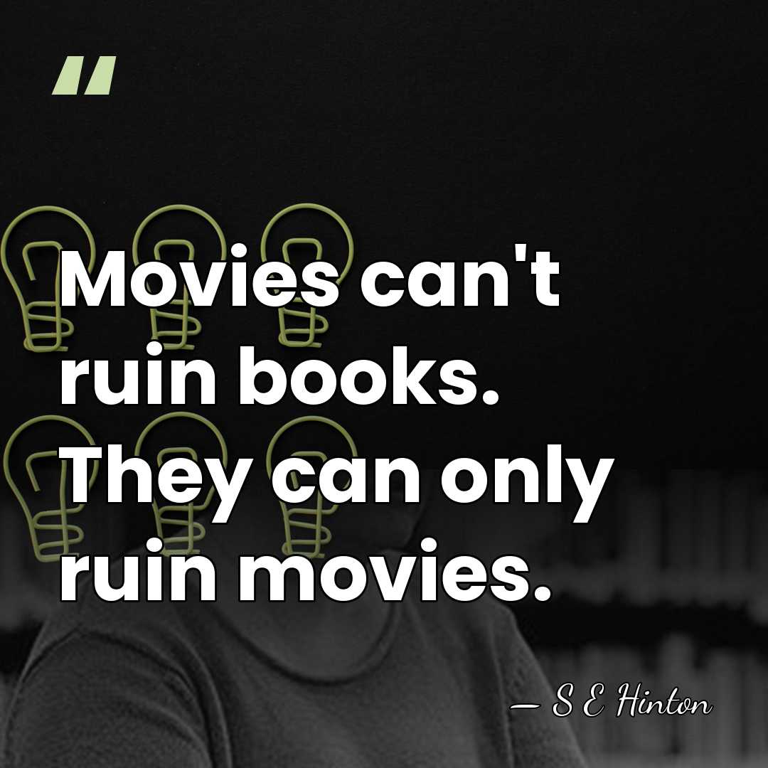 Movies can't ruin books. They can only ruin movies. - S E Hinton