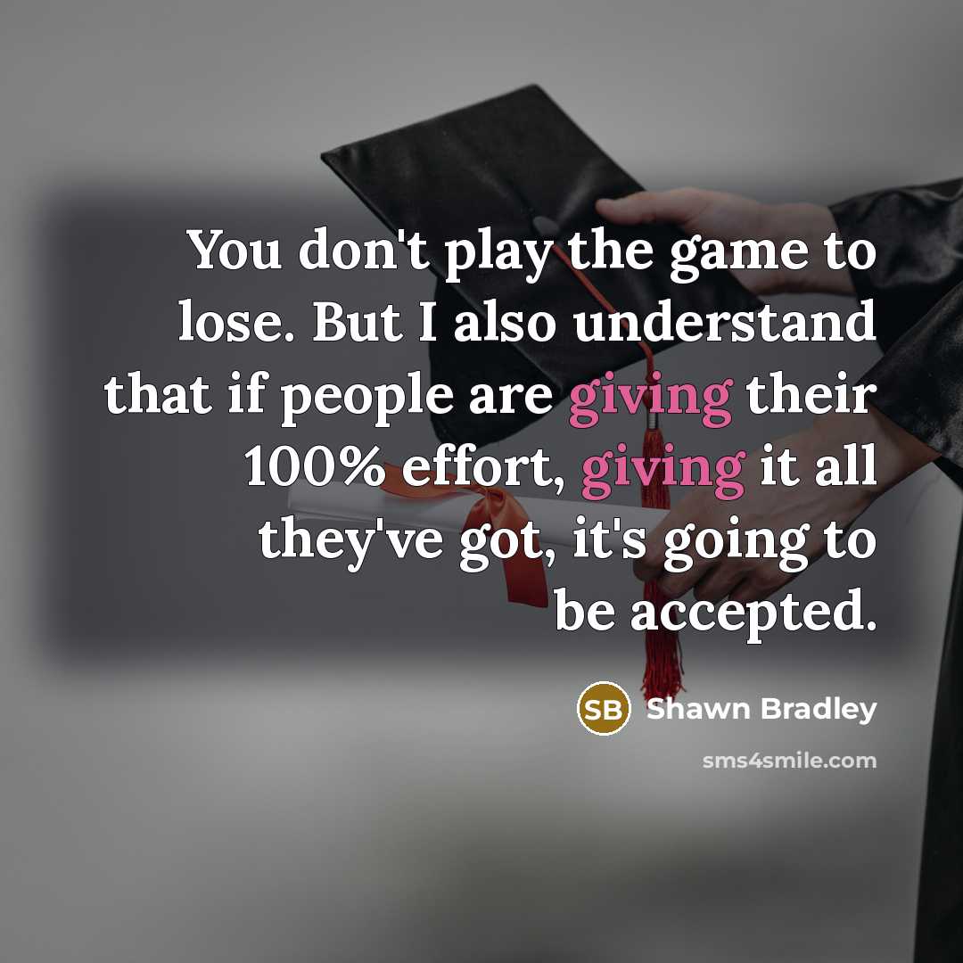 “You don't play the game to lose. But I also understand that if people are giving their 100% effort, giving it all they've got, it's going to be accepted.” quote by Shawn Bradley