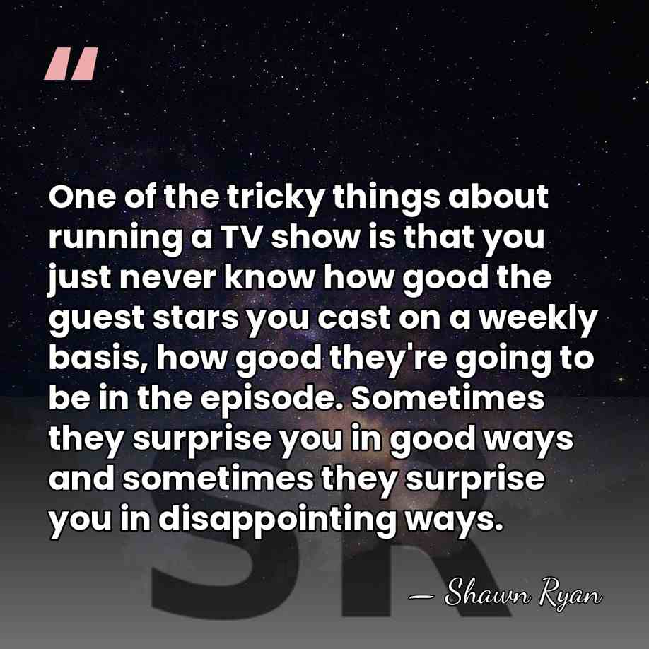 One of the tricky things about running a TV show is that&hellip; - Shawn Ryan